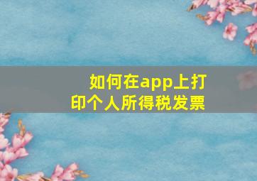 如何在app上打印个人所得税发票