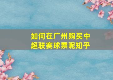 如何在广州购买中超联赛球票呢知乎