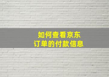 如何查看京东订单的付款信息