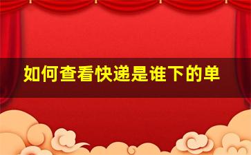 如何查看快递是谁下的单