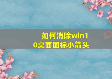 如何消除win10桌面图标小箭头