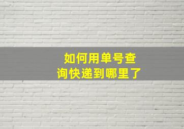 如何用单号查询快递到哪里了