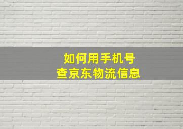 如何用手机号查京东物流信息