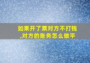 如果开了票对方不打钱,对方的账务怎么做平