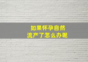 如果怀孕自然流产了怎么办呢