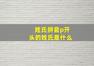 姓氏拼音p开头的姓氏是什么