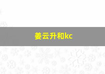 姜云升和kc