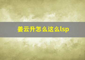 姜云升怎么这么lsp