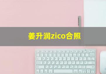 姜升润zico合照