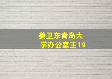 姜卫东青岛大学办公室主19