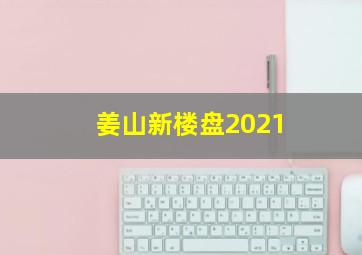 姜山新楼盘2021