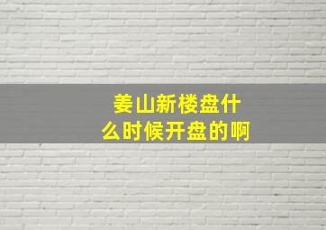 姜山新楼盘什么时候开盘的啊