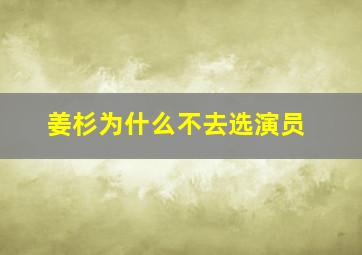 姜杉为什么不去选演员