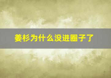 姜杉为什么没进圈子了