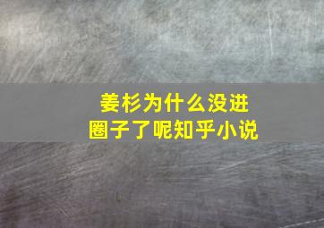 姜杉为什么没进圈子了呢知乎小说