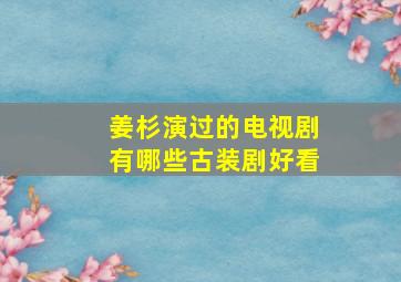 姜杉演过的电视剧有哪些古装剧好看