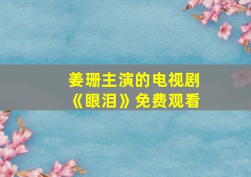 姜珊主演的电视剧《眼泪》免费观看