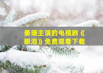 姜珊主演的电视剧《眼泪》免费观看下载