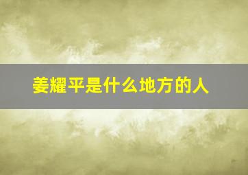 姜耀平是什么地方的人