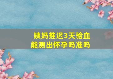 姨妈推迟3天验血能测出怀孕吗准吗