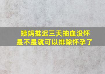 姨妈推迟三天抽血没怀是不是就可以排除怀孕了