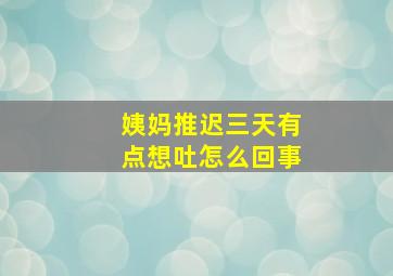 姨妈推迟三天有点想吐怎么回事