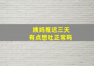 姨妈推迟三天有点想吐正常吗