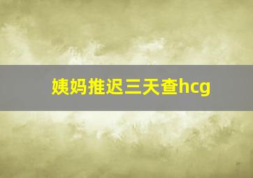 姨妈推迟三天查hcg