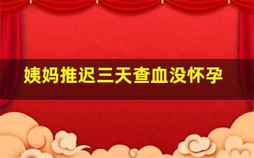 姨妈推迟三天查血没怀孕