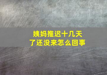 姨妈推迟十几天了还没来怎么回事