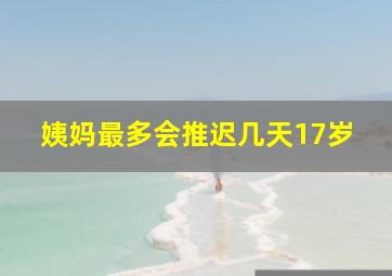 姨妈最多会推迟几天17岁