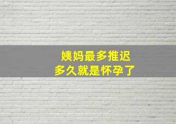 姨妈最多推迟多久就是怀孕了