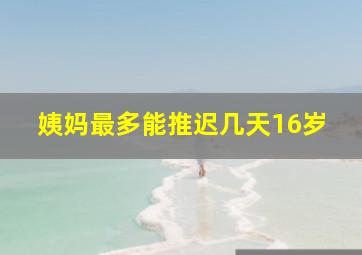 姨妈最多能推迟几天16岁