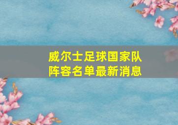 威尔士足球国家队阵容名单最新消息