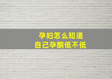 孕妇怎么知道自己孕酮低不低