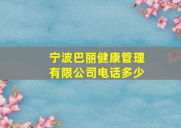 宁波巴丽健康管理有限公司电话多少