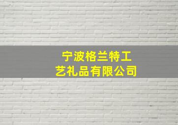 宁波格兰特工艺礼品有限公司