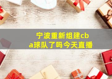 宁波重新组建cba球队了吗今天直播