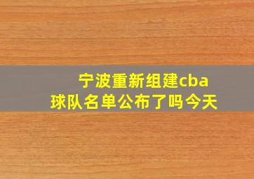 宁波重新组建cba球队名单公布了吗今天