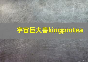 宇宙巨大兽kingprotea