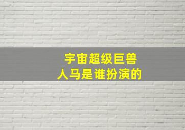 宇宙超级巨兽人马是谁扮演的