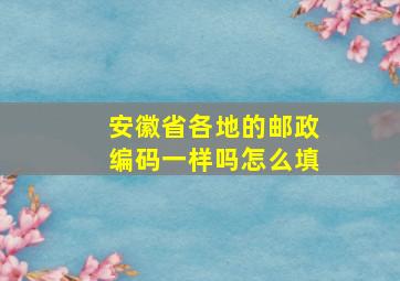 安徽省各地的邮政编码一样吗怎么填