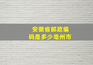 安徽省邮政编码是多少亳州市