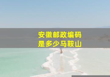 安徽邮政编码是多少马鞍山