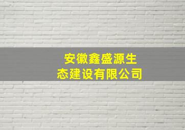 安徽鑫盛源生态建设有限公司