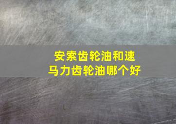 安索齿轮油和速马力齿轮油哪个好