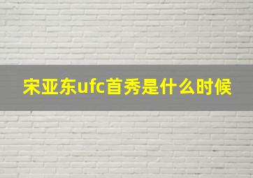 宋亚东ufc首秀是什么时候