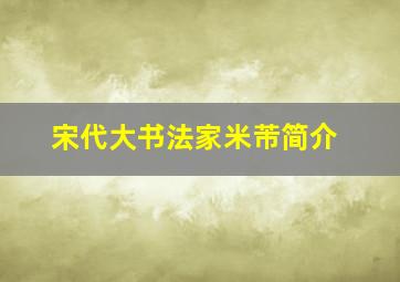 宋代大书法家米芾简介