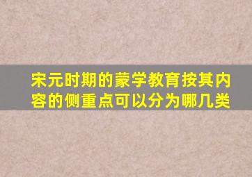 宋元时期的蒙学教育按其内容的侧重点可以分为哪几类