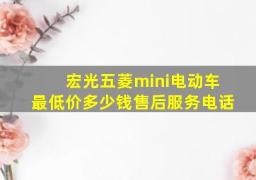 宏光五菱mini电动车最低价多少钱售后服务电话